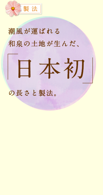製法 潮風が運ばれる和泉の土地が生んだ、「日本初」の長さと製法