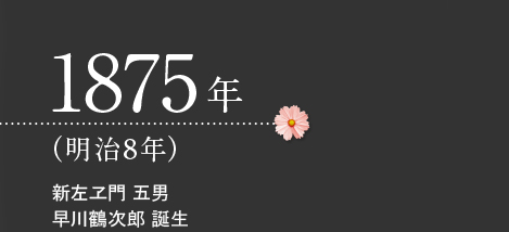 1875年（明治8年）新左ヱ門 五男　早川鶴次郎 誕生