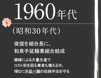 1960年代（昭和30年代）俊信を組合長に、和泉手延麺業組合結成　機械による大量生産でコスト安を図る業者も増える中、頑なに手延べ麺の伝統手法を守る
